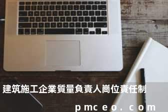建筑施工企業質量負責人崗位責任制